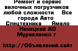 •	Ремонт и сервис вилочных погрузчиков (любой сложности) - Все города Авто » Спецтехника   . Ямало-Ненецкий АО,Муравленко г.